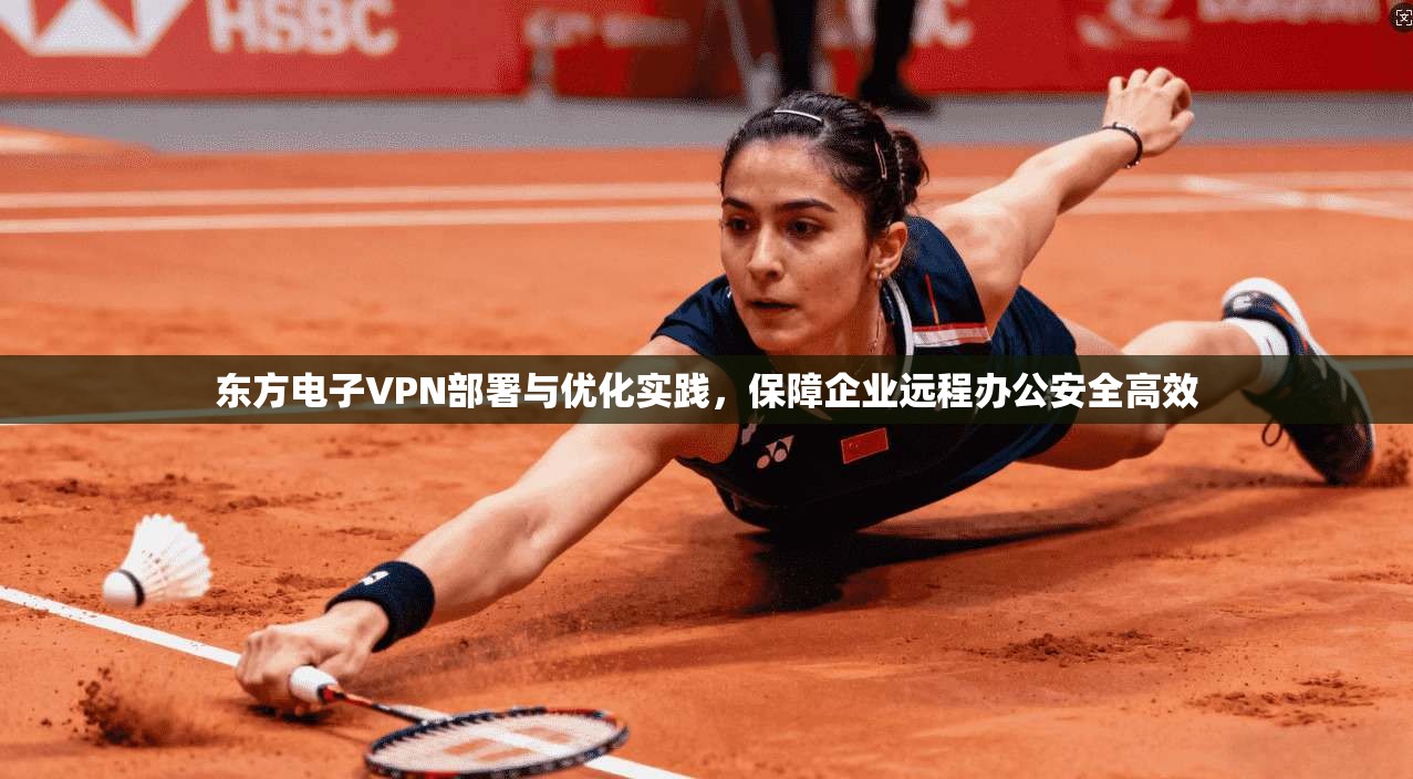东方电子VPN部署与优化实践，保障企业远程办公安全高效