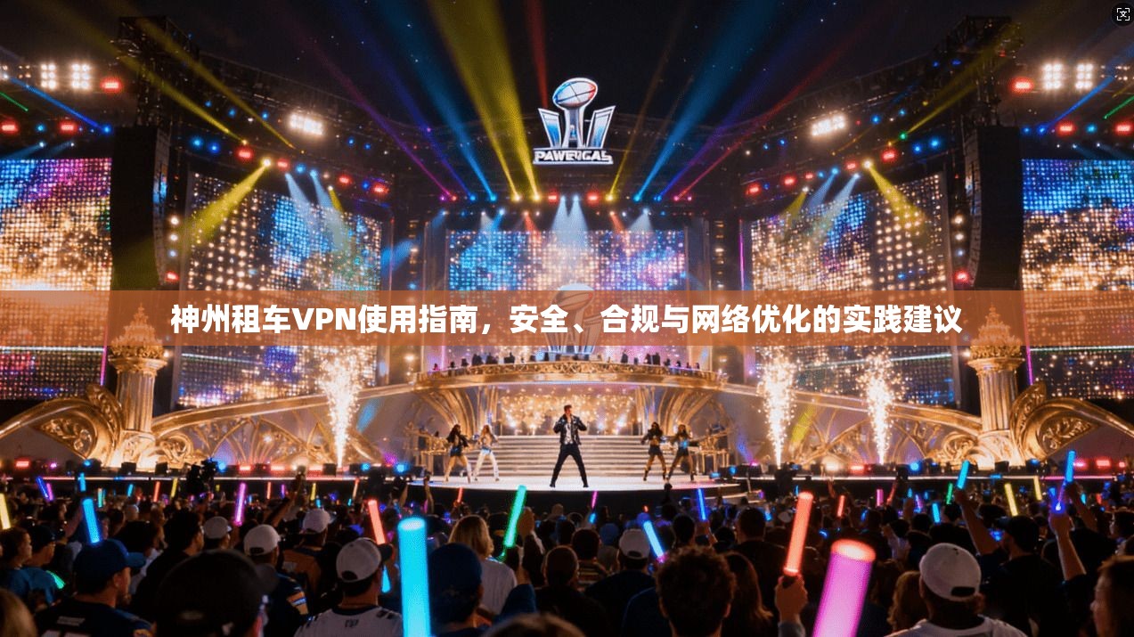 神州租车VPN使用指南，安全、合规与网络优化的实践建议