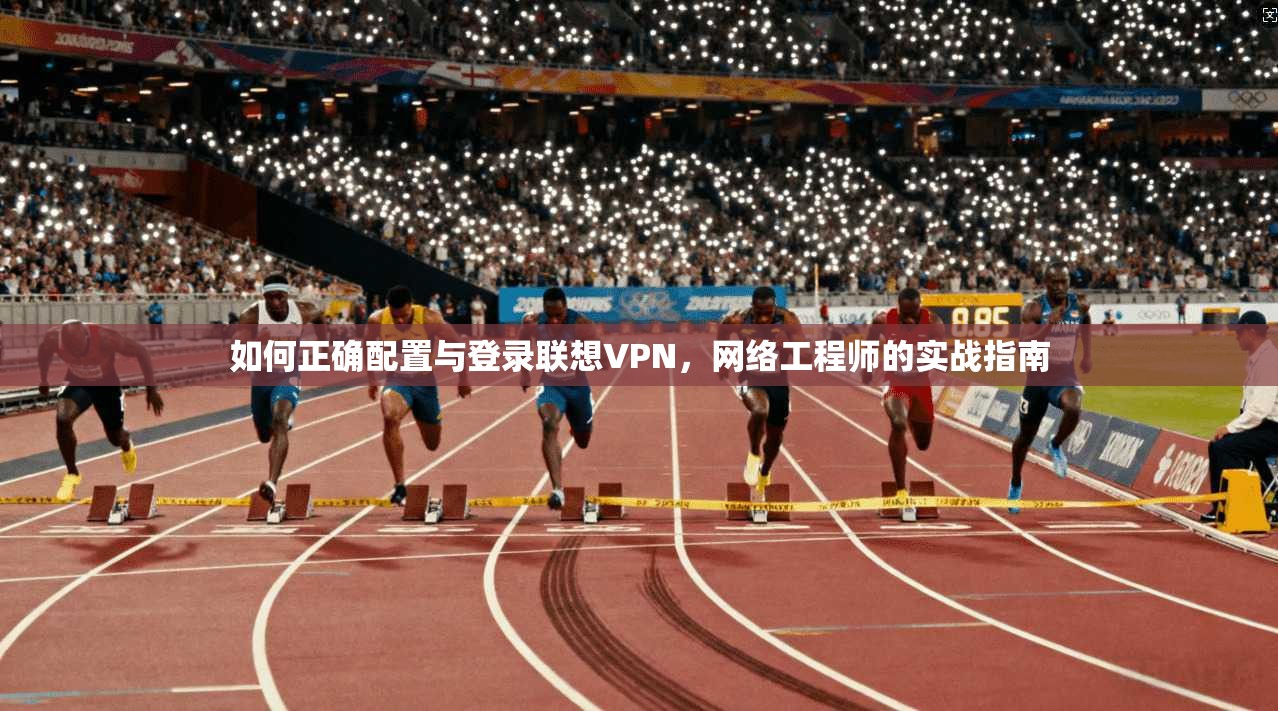 如何正确配置与登录联想VPN，网络工程师的实战指南