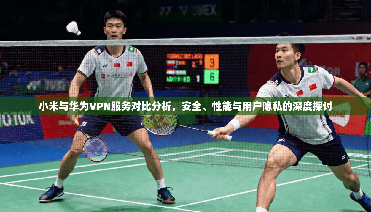 小米与华为VPN服务对比分析，安全、性能与用户隐私的深度探讨