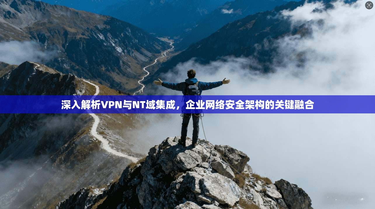 深入解析VPN与NT域集成，企业网络安全架构的关键融合