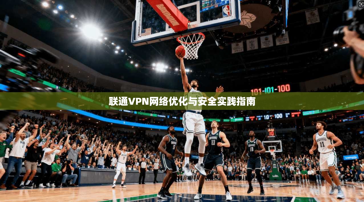 联通VPN网络优化与安全实践指南