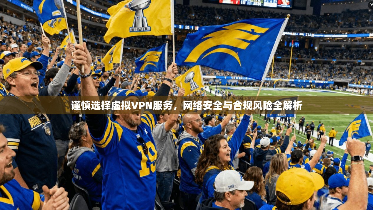 谨慎选择虚拟VPN服务，网络安全与合规风险全解析