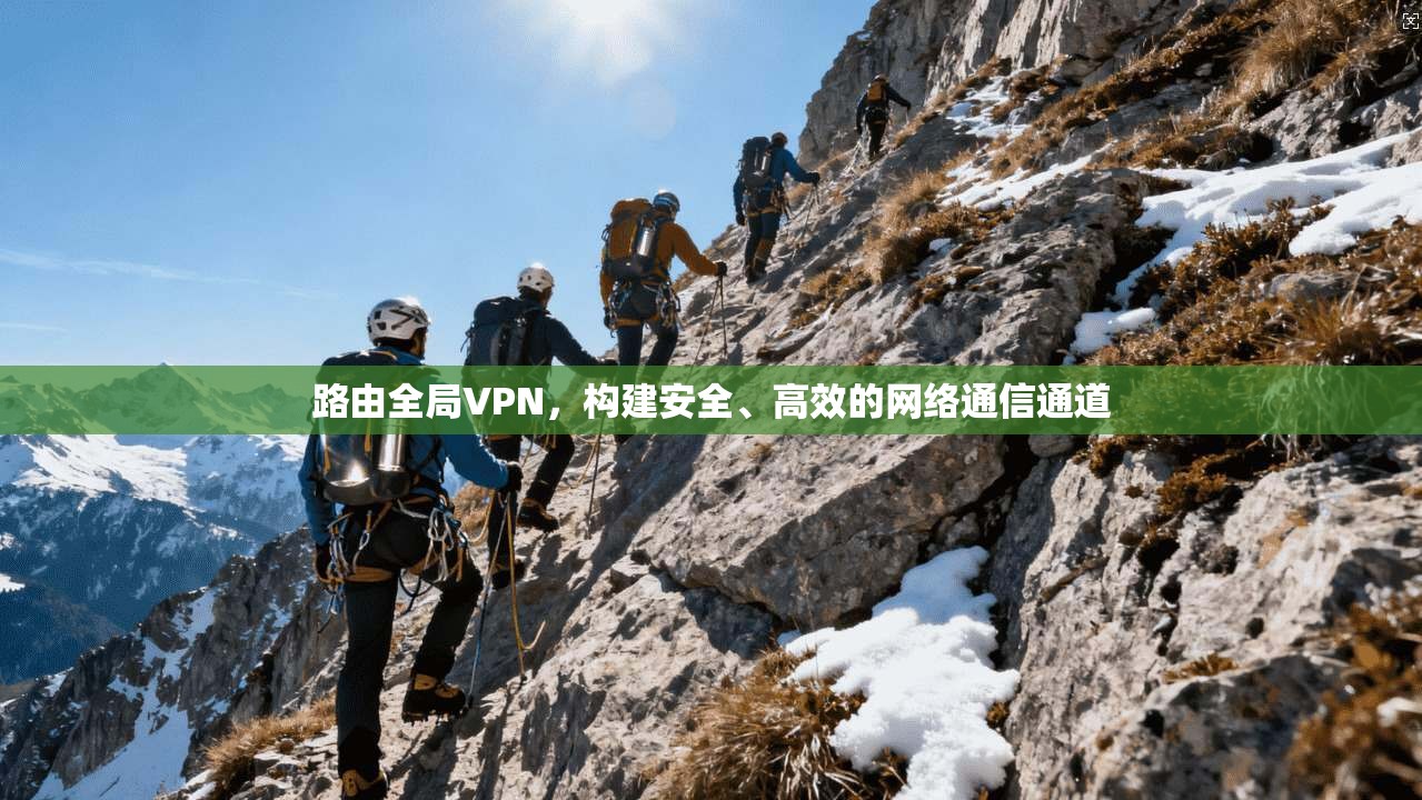 路由全局VPN，构建安全、高效的网络通信通道