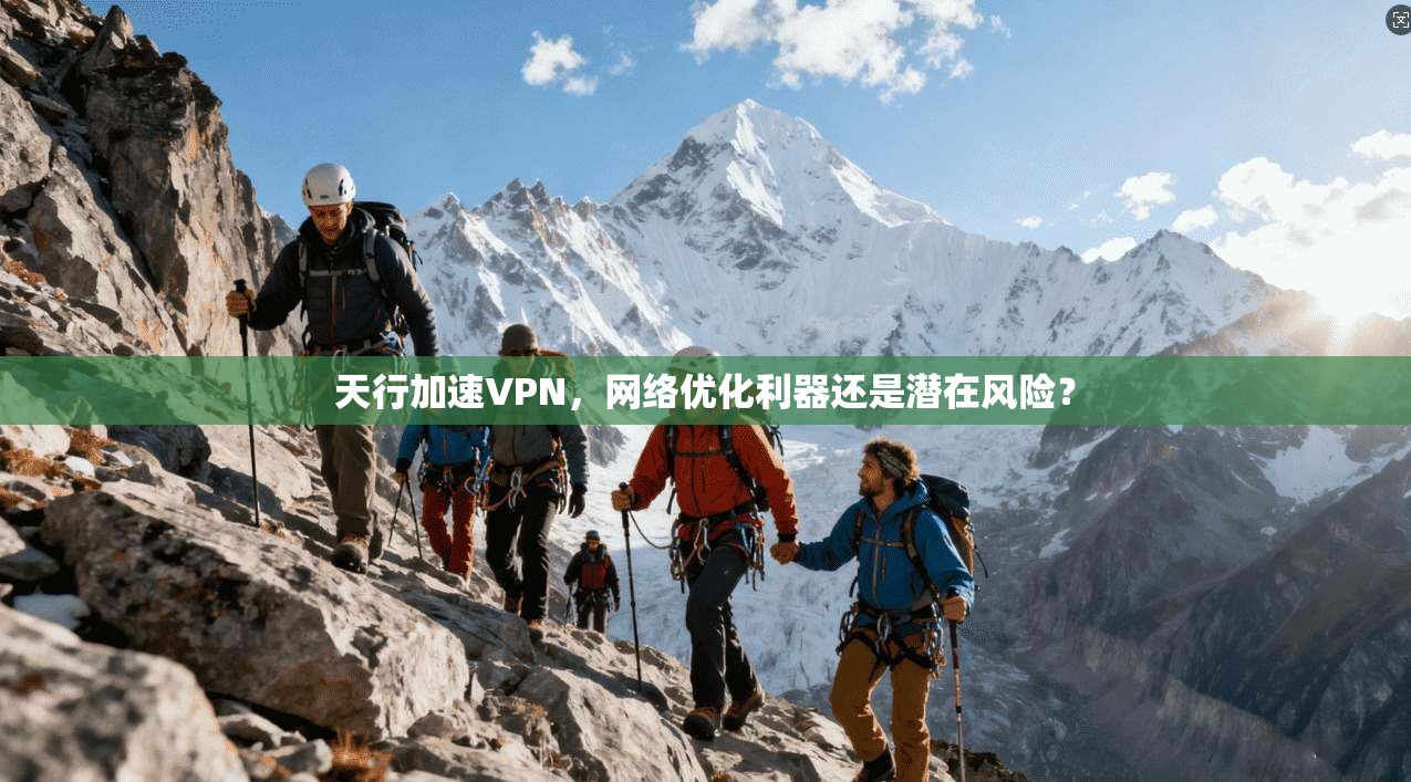天行加速VPN，网络优化利器还是潜在风险？