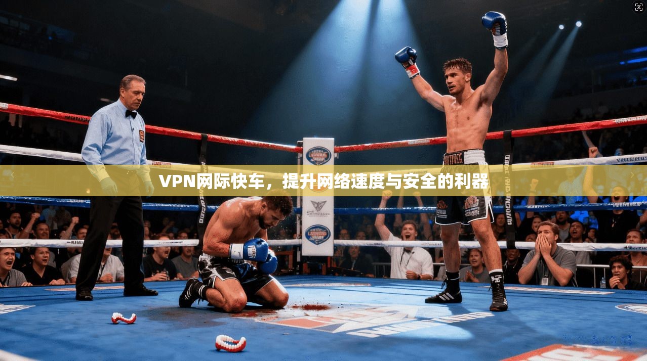 VPN网际快车，提升网络速度与安全的利器