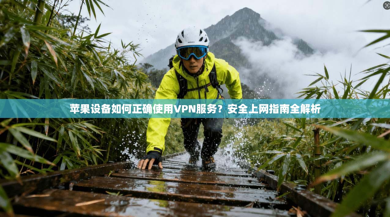 苹果设备如何正确使用VPN服务？安全上网指南全解析