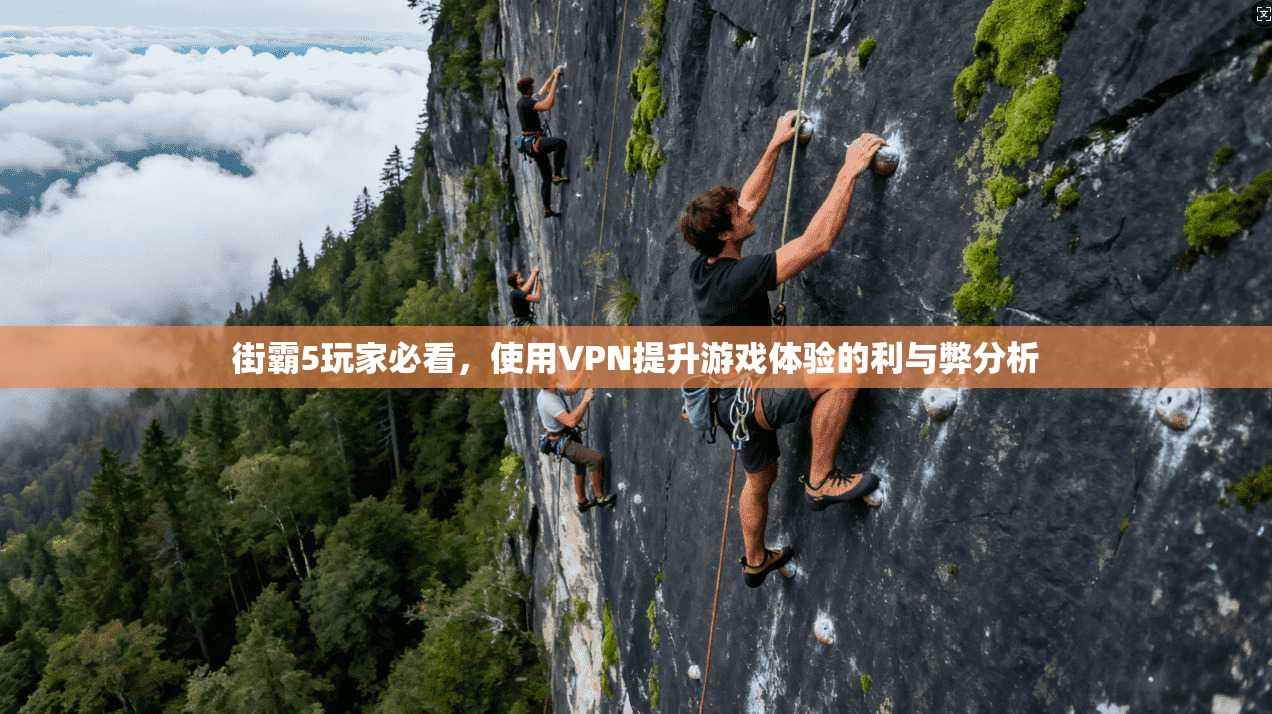 街霸5玩家必看，使用VPN提升游戏体验的利与弊分析