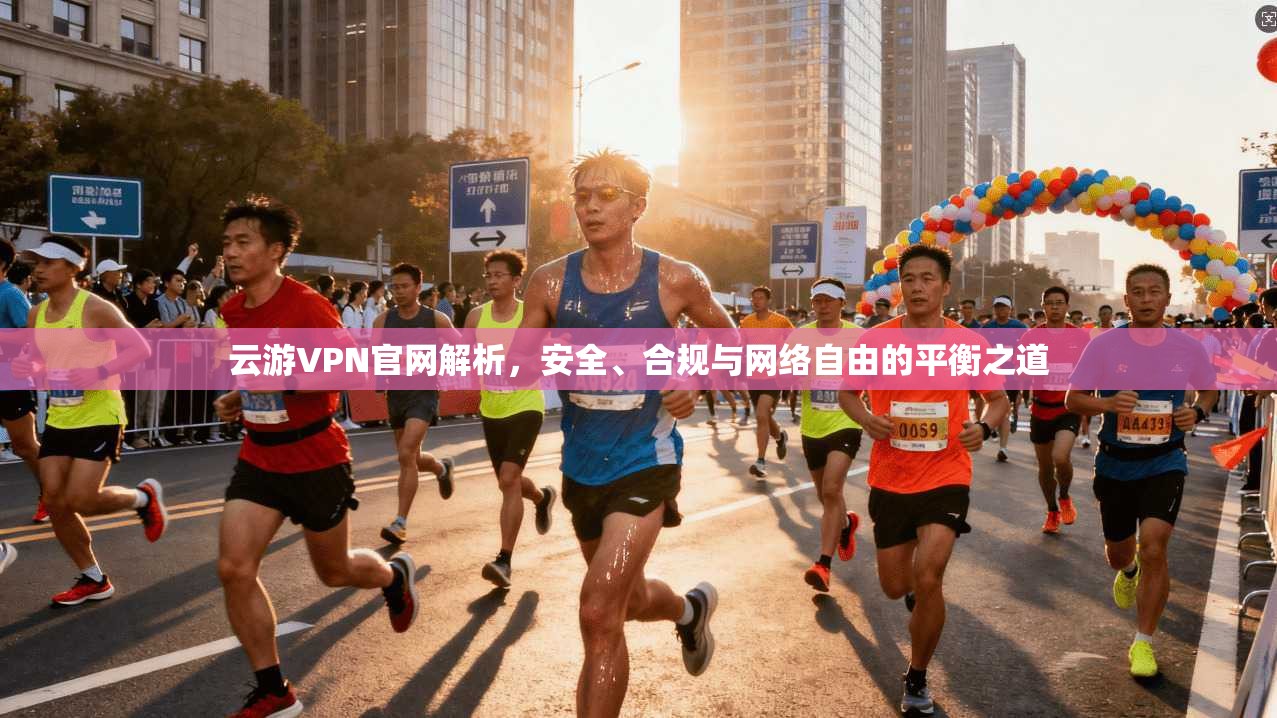 云游VPN官网解析，安全、合规与网络自由的平衡之道