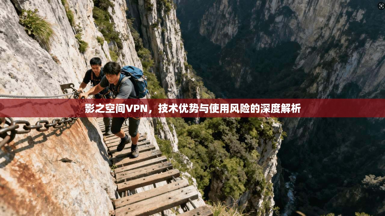 影之空间VPN，技术优势与使用风险的深度解析