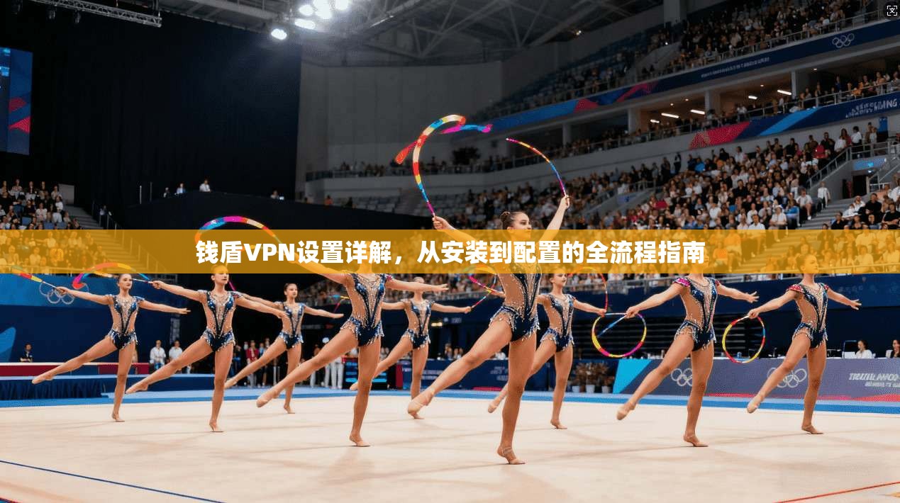 钱盾VPN设置详解，从安装到配置的全流程指南