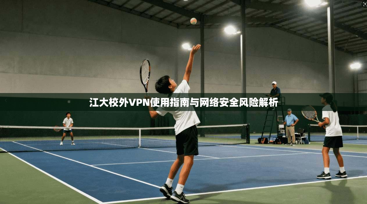 江大校外VPN使用指南与网络安全风险解析