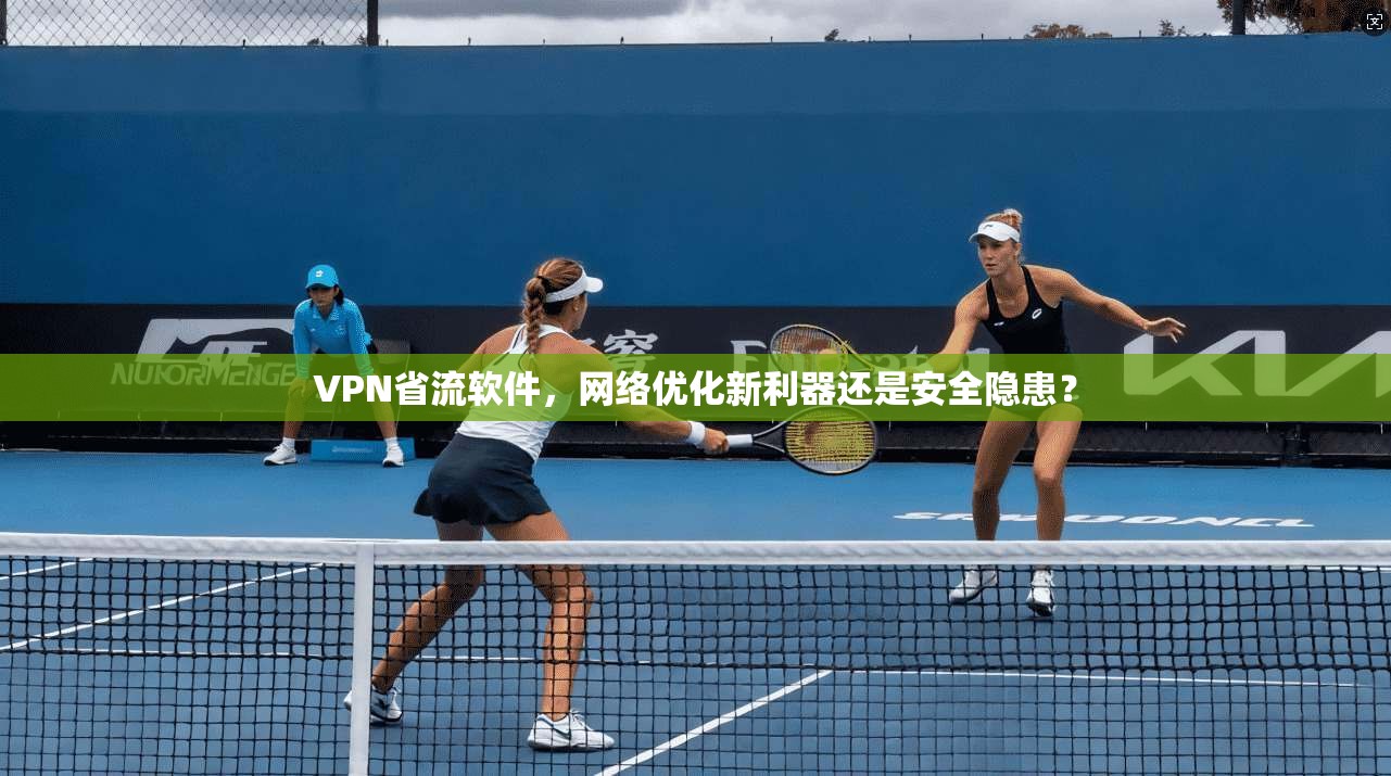 VPN省流软件，网络优化新利器还是安全隐患？