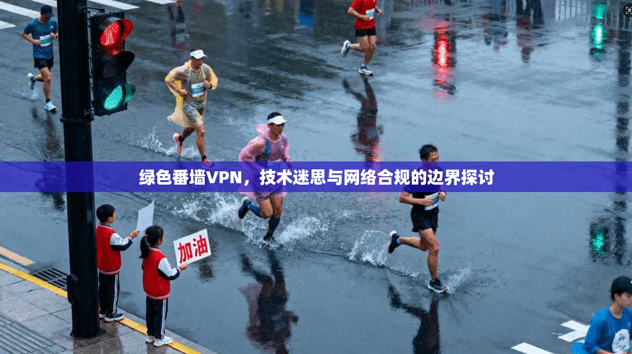 绿色番墙VPN，技术迷思与网络合规的边界探讨