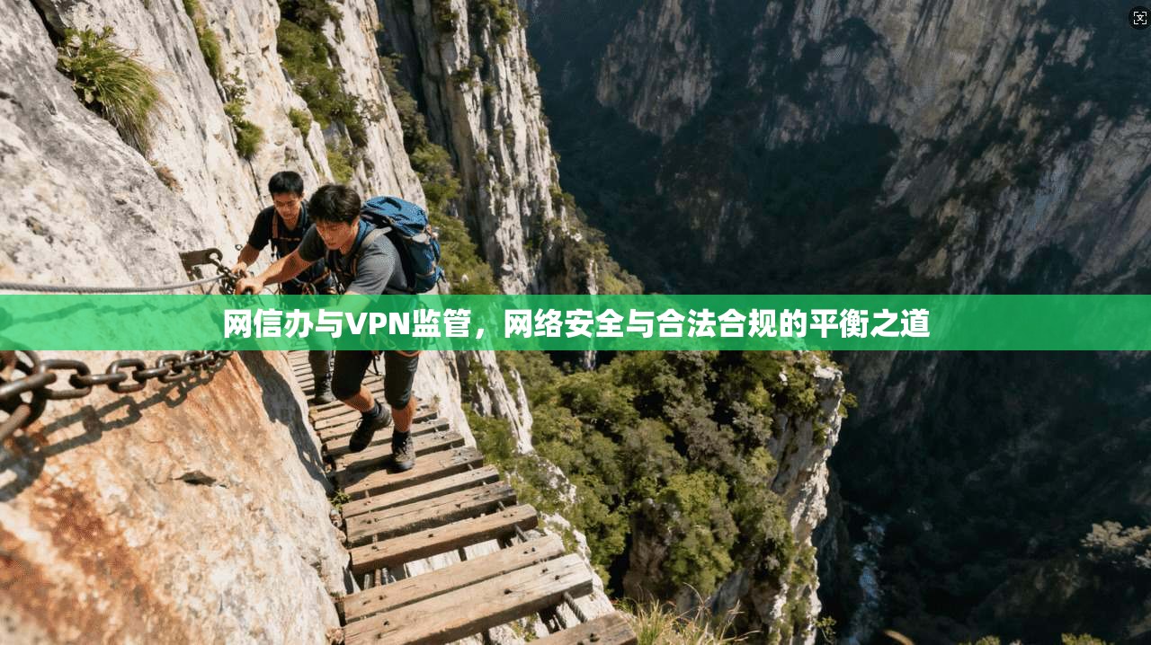 网信办与VPN监管，网络安全与合法合规的平衡之道