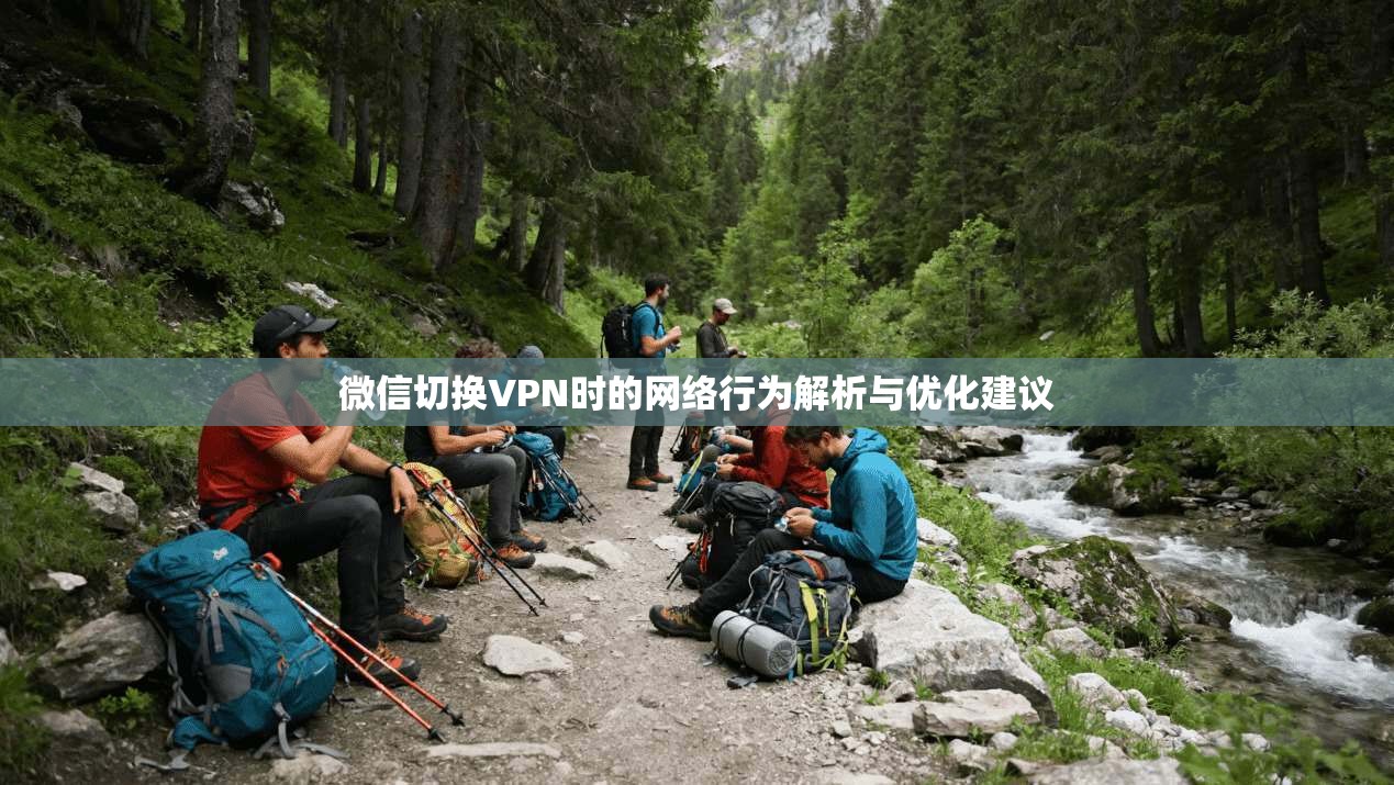 微信切换VPN时的网络行为解析与优化建议