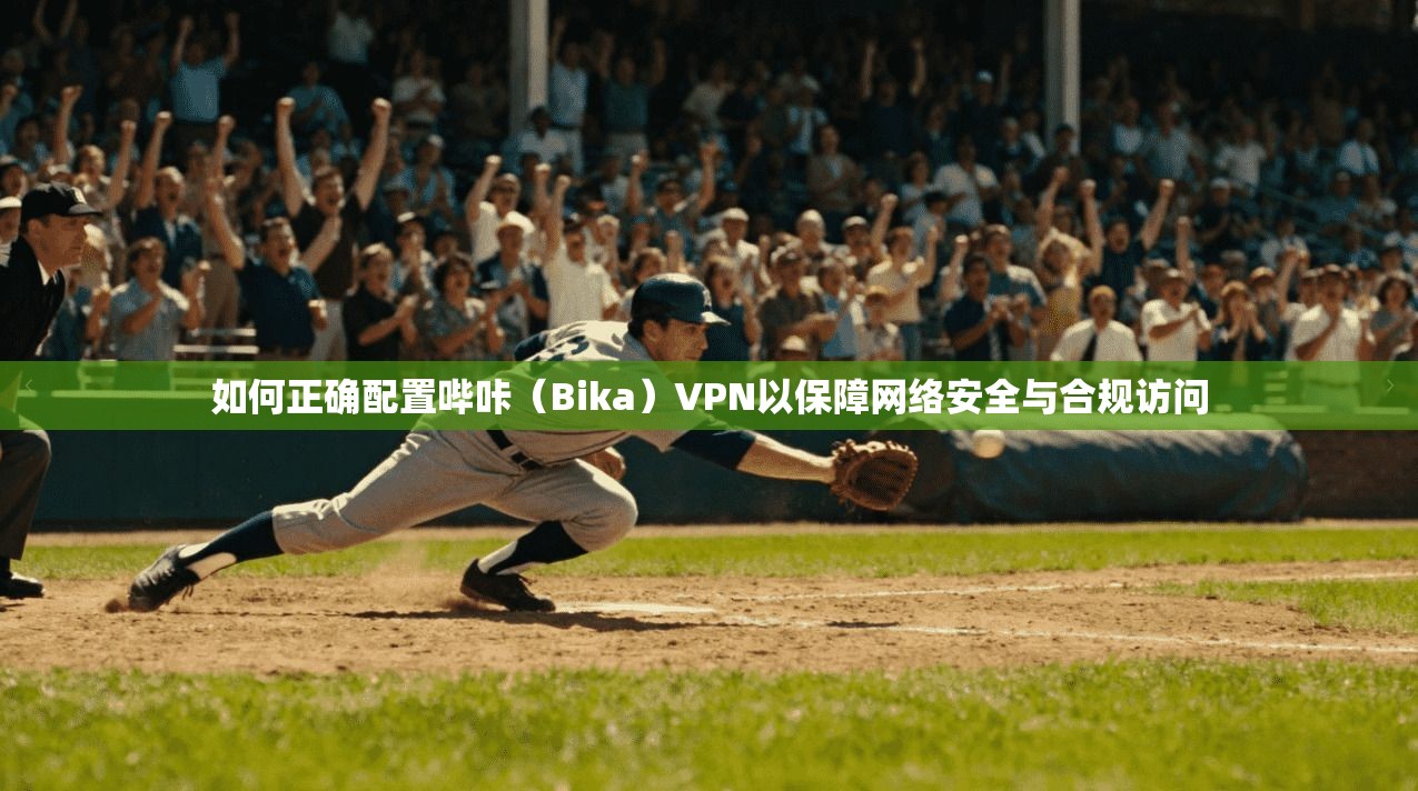 如何正确配置哔咔（Bika）VPN以保障网络安全与合规访问