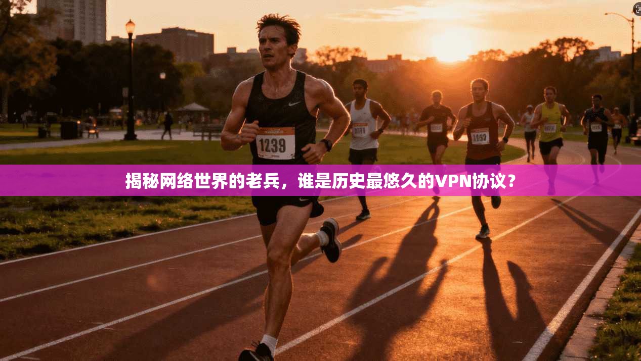 揭秘网络世界的老兵，谁是历史最悠久的VPN协议？
