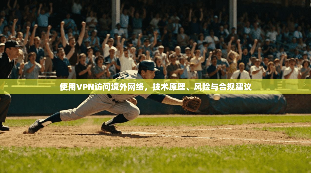使用VPN访问境外网络，技术原理、风险与合规建议