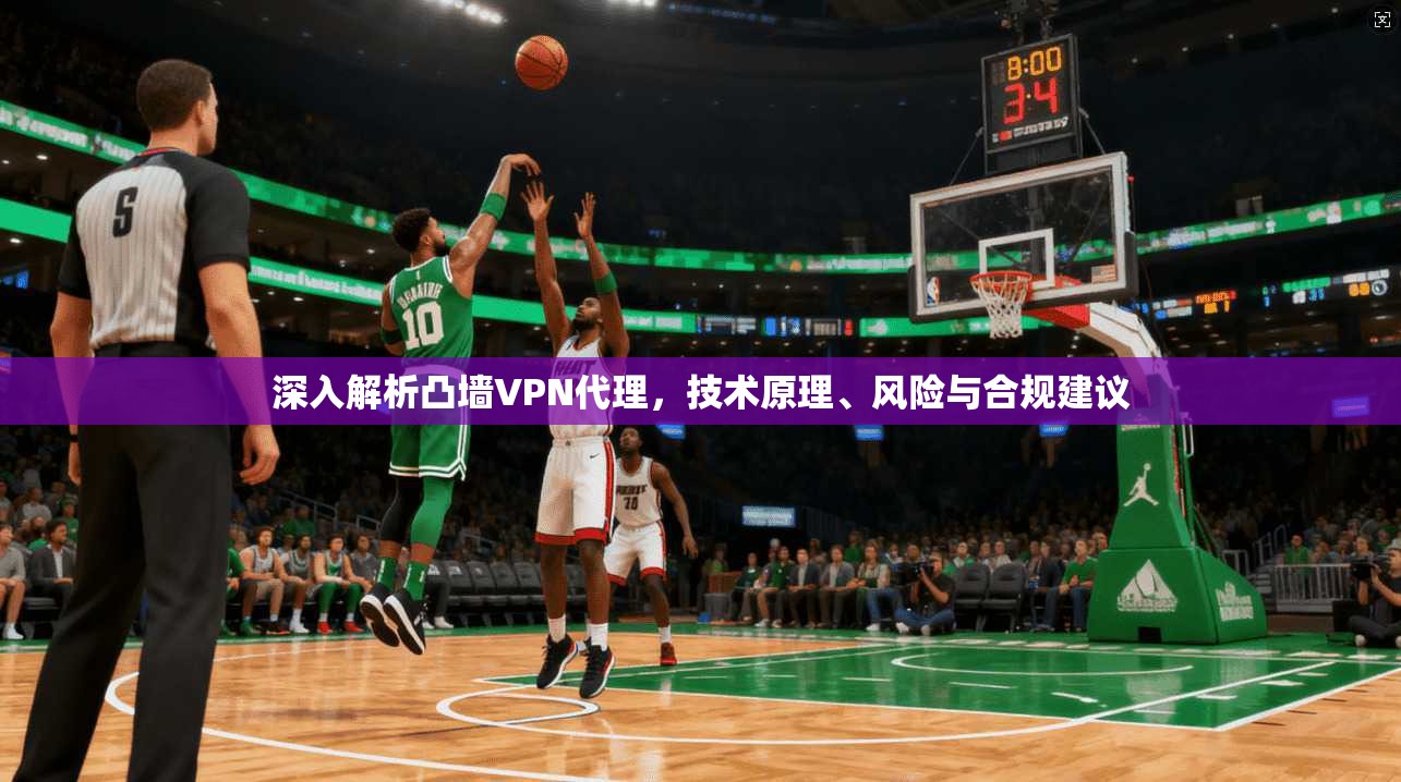 深入解析凸墙VPN代理，技术原理、风险与合规建议