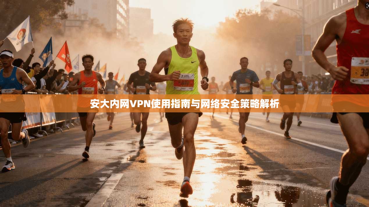 安大内网VPN使用指南与网络安全策略解析