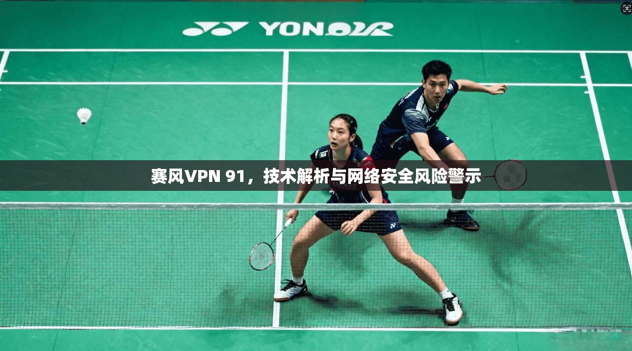 赛风VPN 91，技术解析与网络安全风险警示