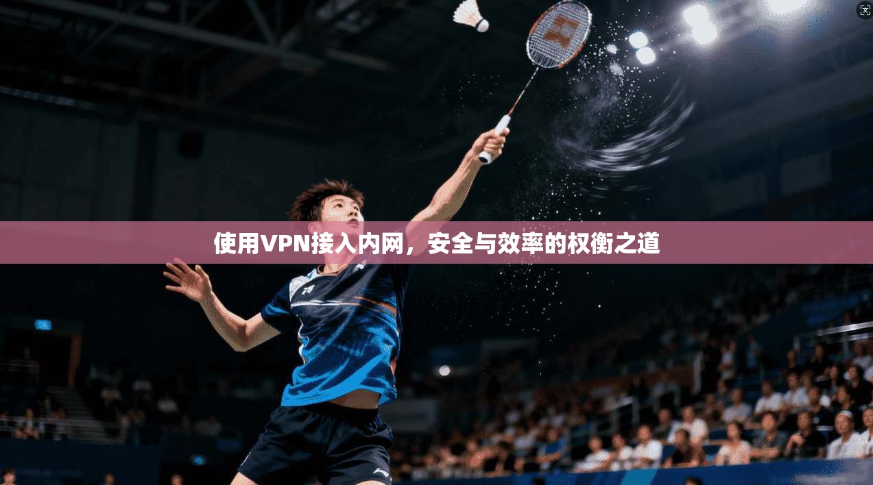 使用VPN接入内网，安全与效率的权衡之道