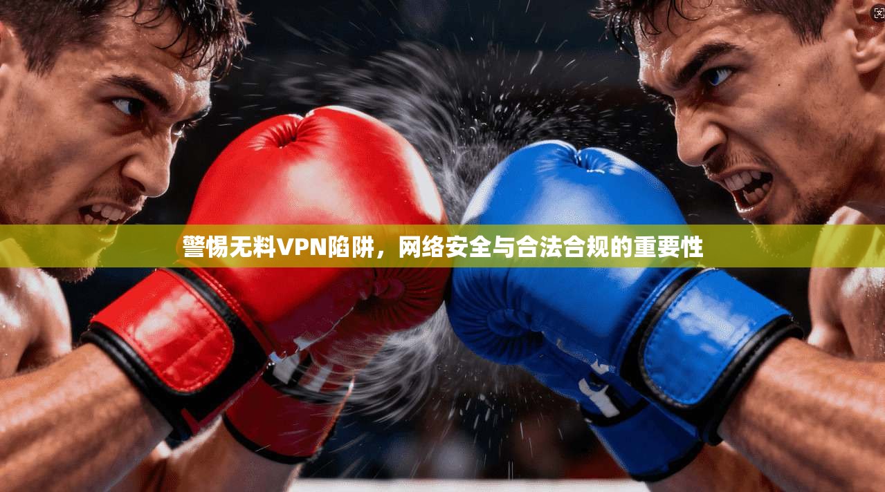 警惕无料VPN陷阱，网络安全与合法合规的重要性