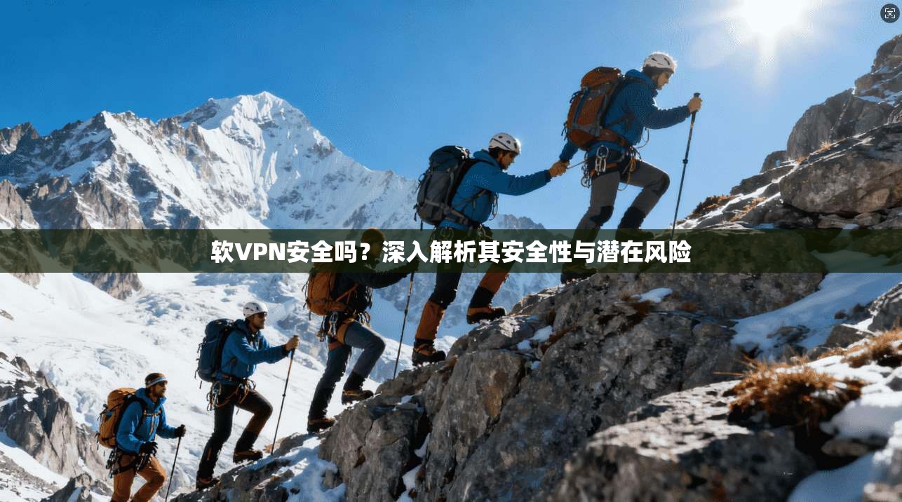 软VPN安全吗？深入解析其安全性与潜在风险