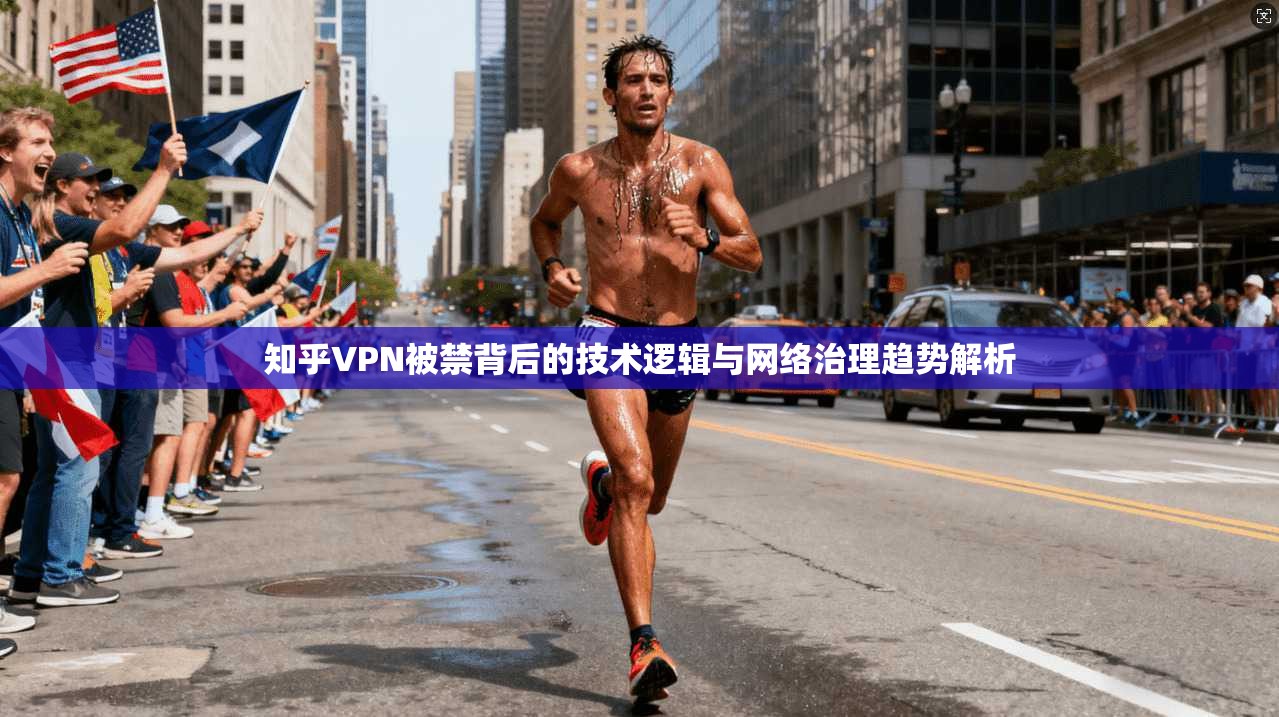 知乎VPN被禁背后的技术逻辑与网络治理趋势解析
