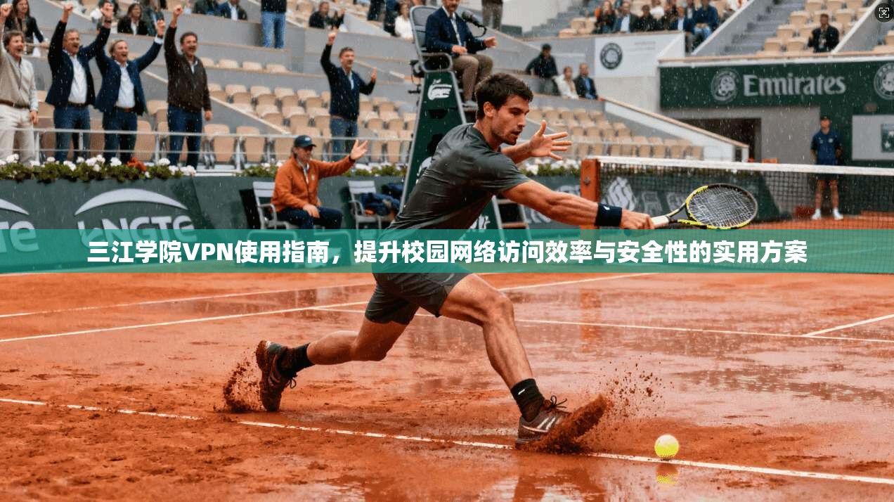 三江学院VPN使用指南，提升校园网络访问效率与安全性的实用方案