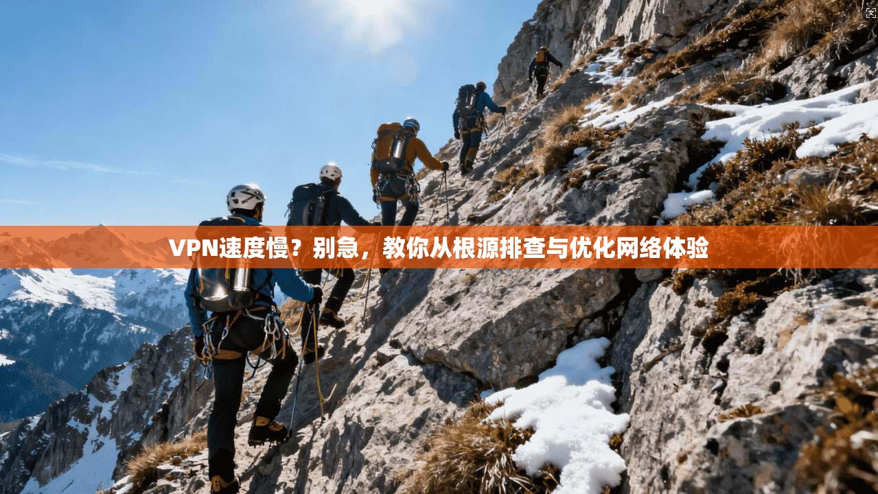 VPN速度慢？别急，教你从根源排查与优化网络体验