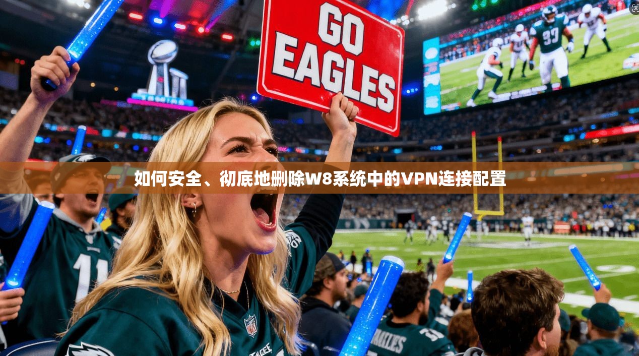 如何安全、彻底地删除W8系统中的VPN连接配置