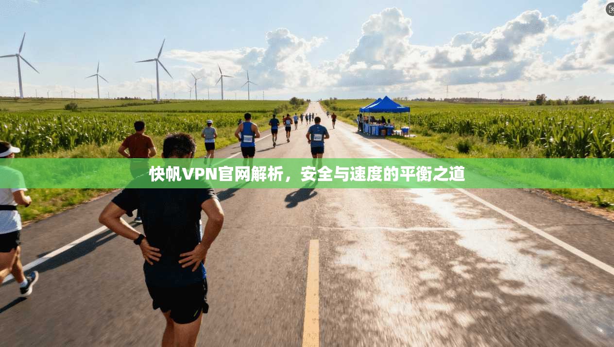快帆VPN官网解析，安全与速度的平衡之道