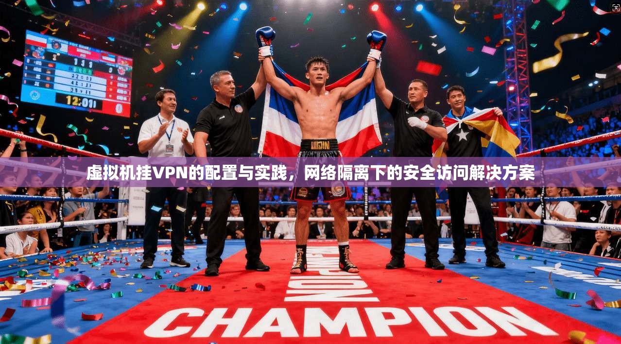 虚拟机挂VPN的配置与实践，网络隔离下的安全访问解决方案