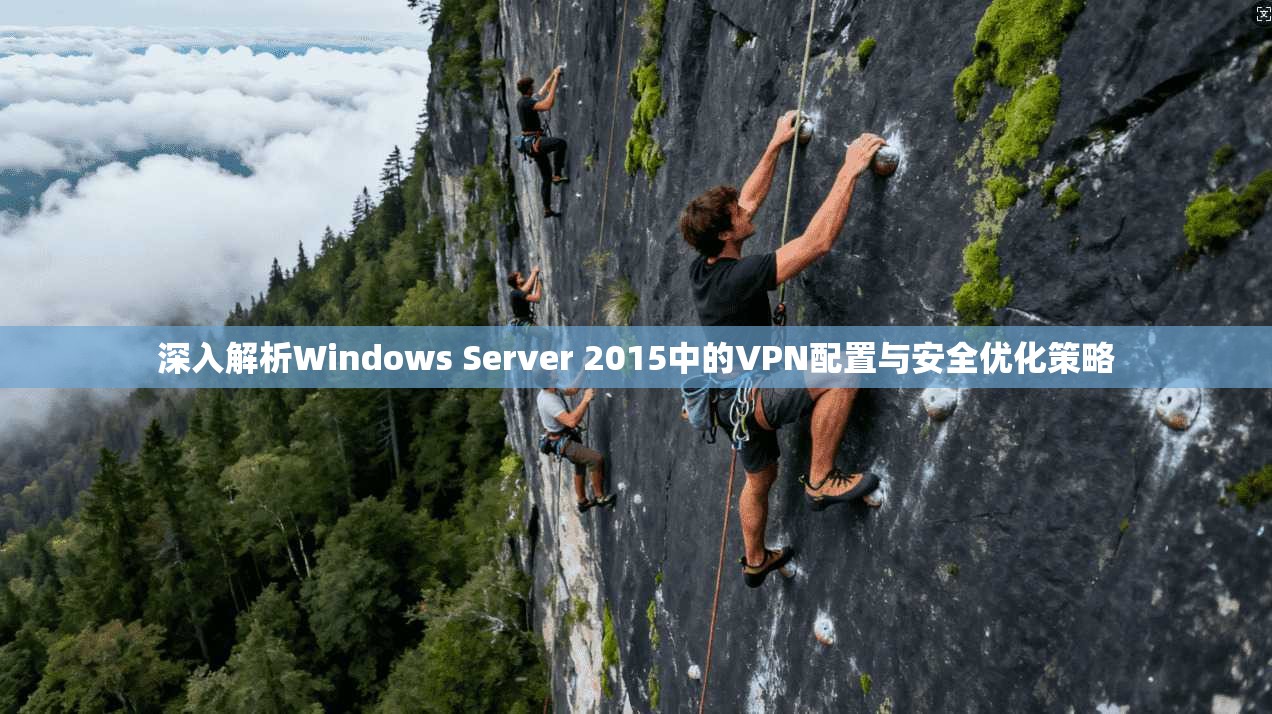 深入解析Windows Server 2015中的VPN配置与安全优化策略