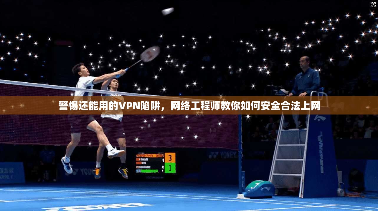 警惕还能用的VPN陷阱，网络工程师教你如何安全合法上网
