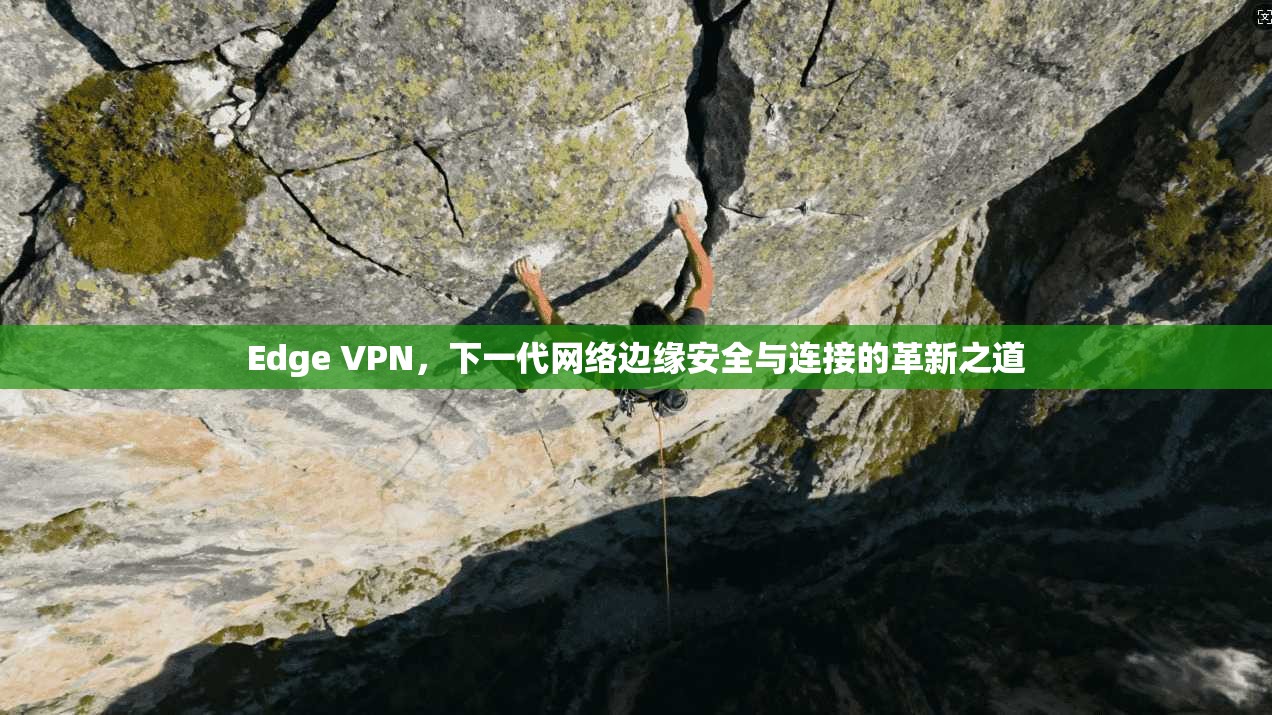 Edge VPN，下一代网络边缘安全与连接的革新之道