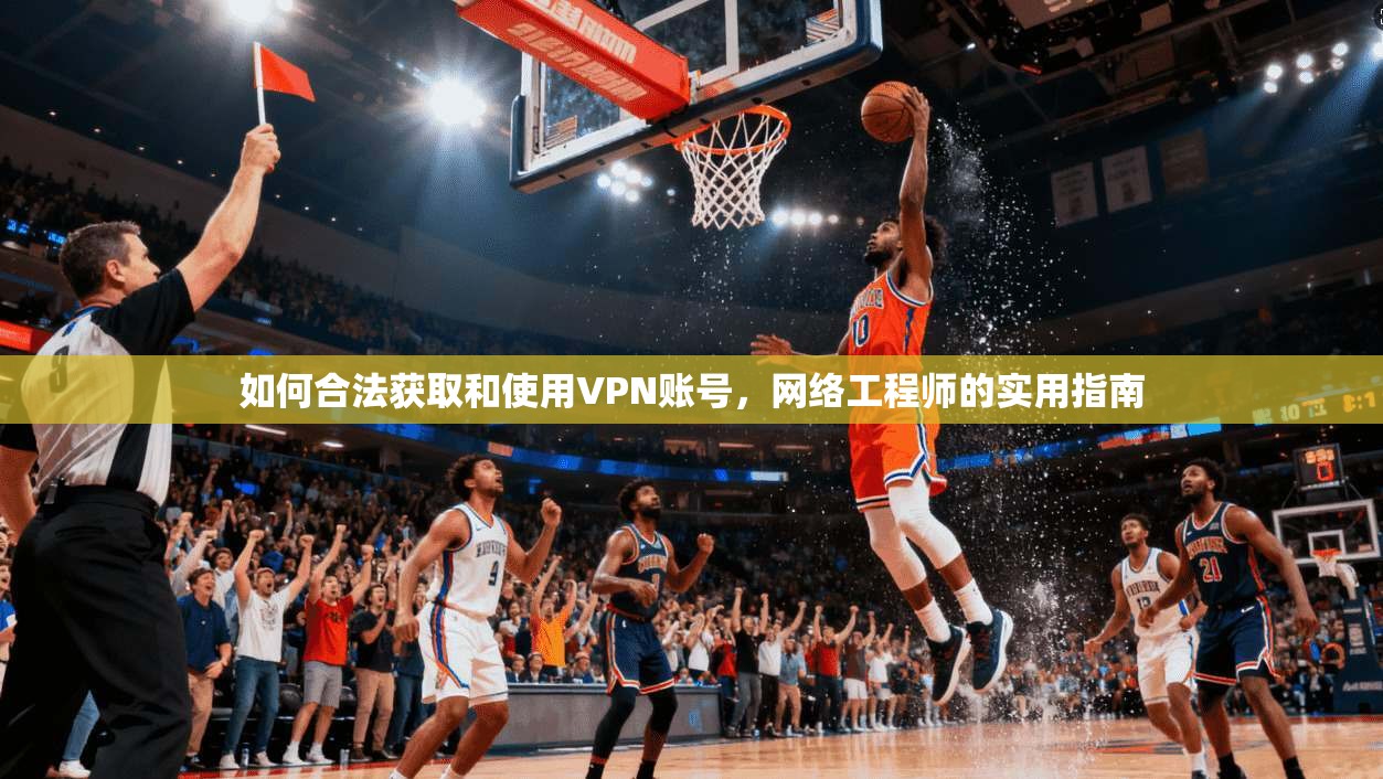 如何合法获取和使用VPN账号，网络工程师的实用指南