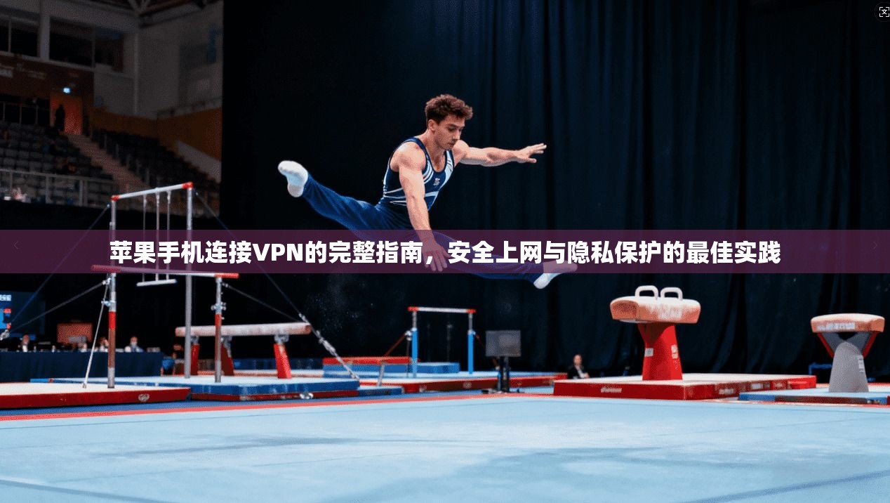 苹果手机连接VPN的完整指南，安全上网与隐私保护的最佳实践