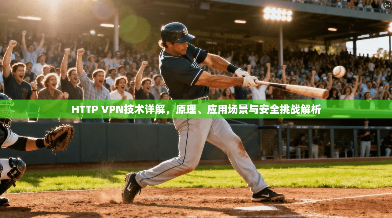 HTTP VPN技术详解，原理、应用场景与安全挑战解析