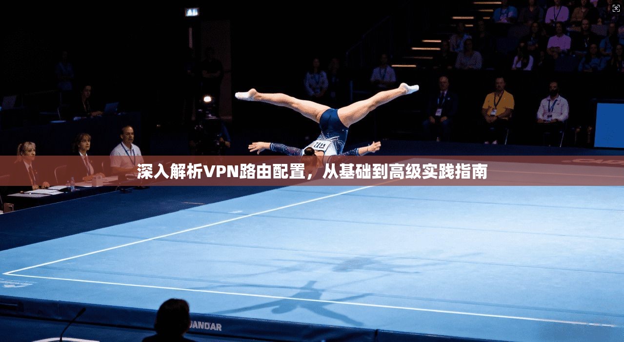 深入解析VPN路由配置，从基础到高级实践指南