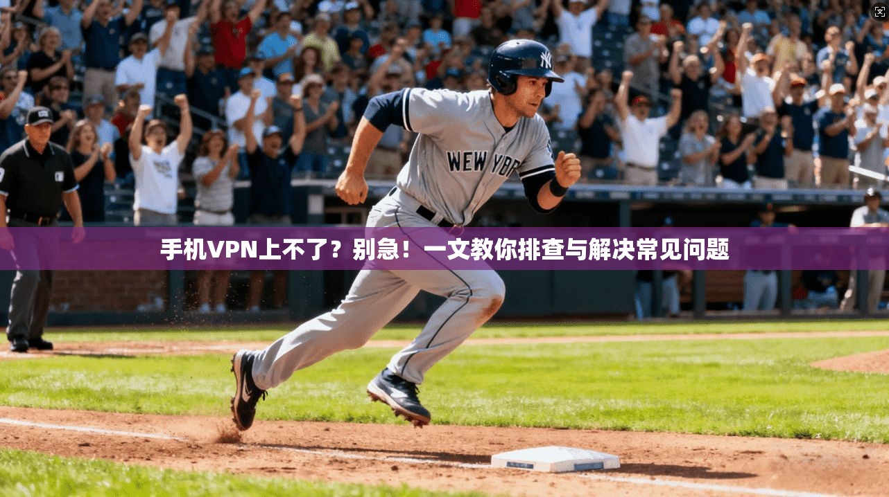 手机VPN上不了？别急！一文教你排查与解决常见问题