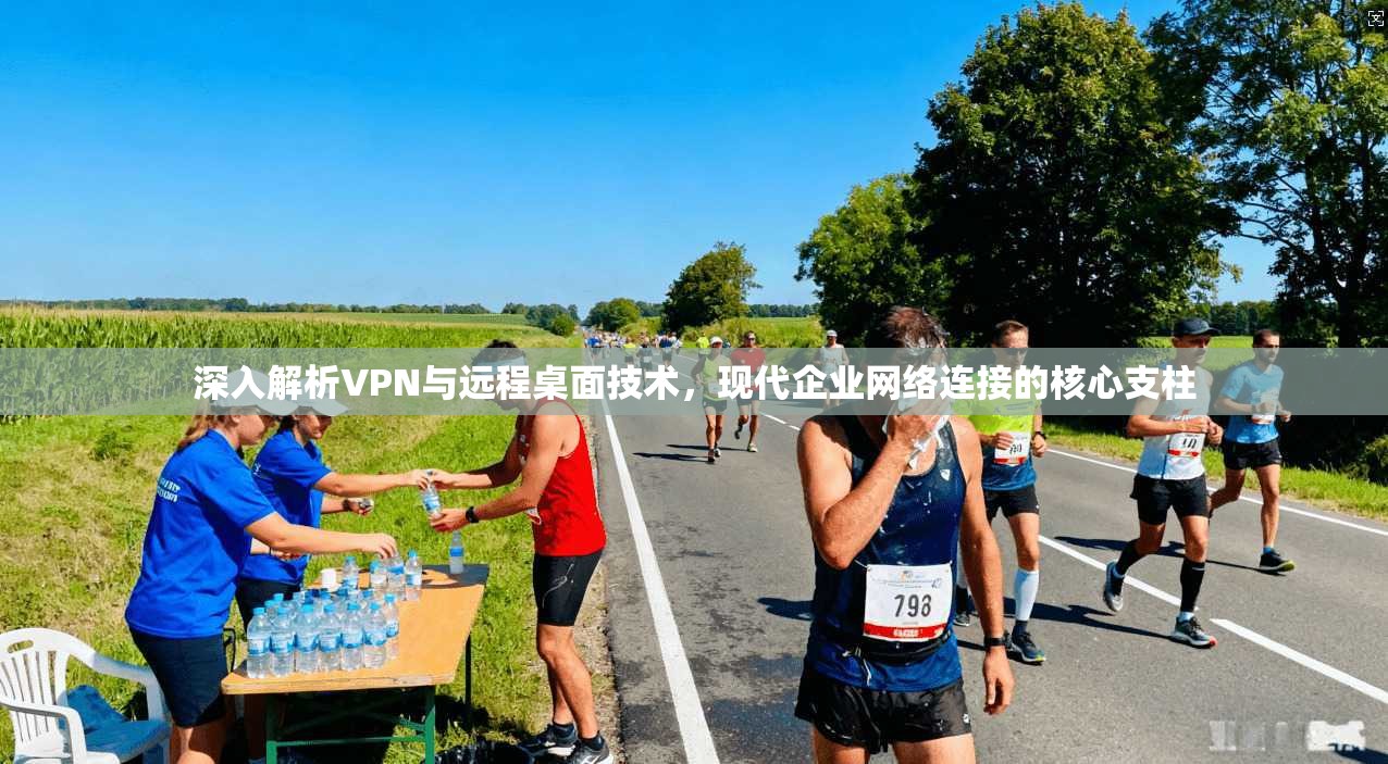 深入解析VPN与远程桌面技术，现代企业网络连接的核心支柱