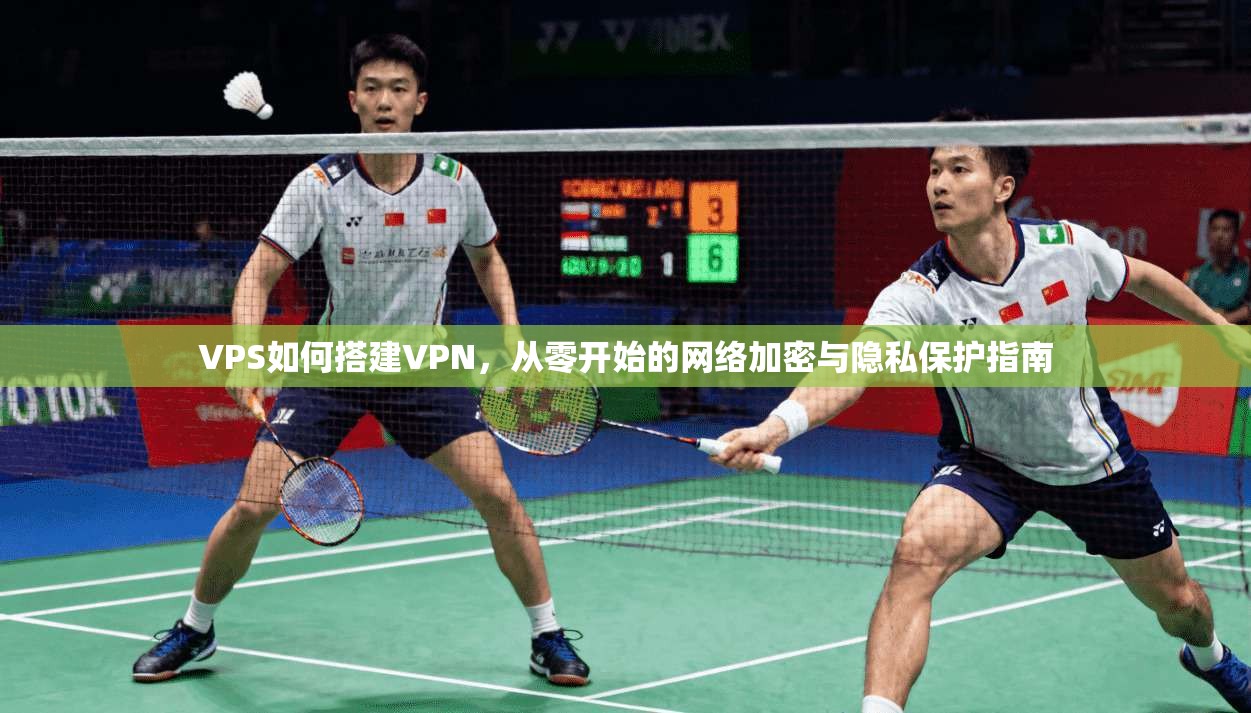 VPS如何搭建VPN，从零开始的网络加密与隐私保护指南
