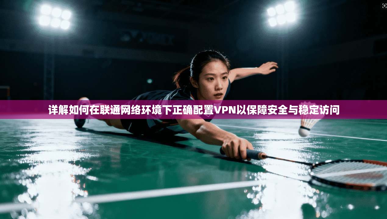 详解如何在联通网络环境下正确配置VPN以保障安全与稳定访问