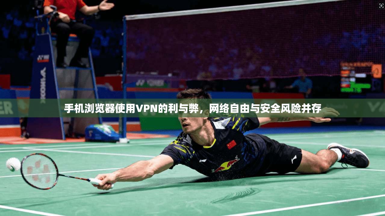手机浏览器使用VPN的利与弊，网络自由与安全风险并存