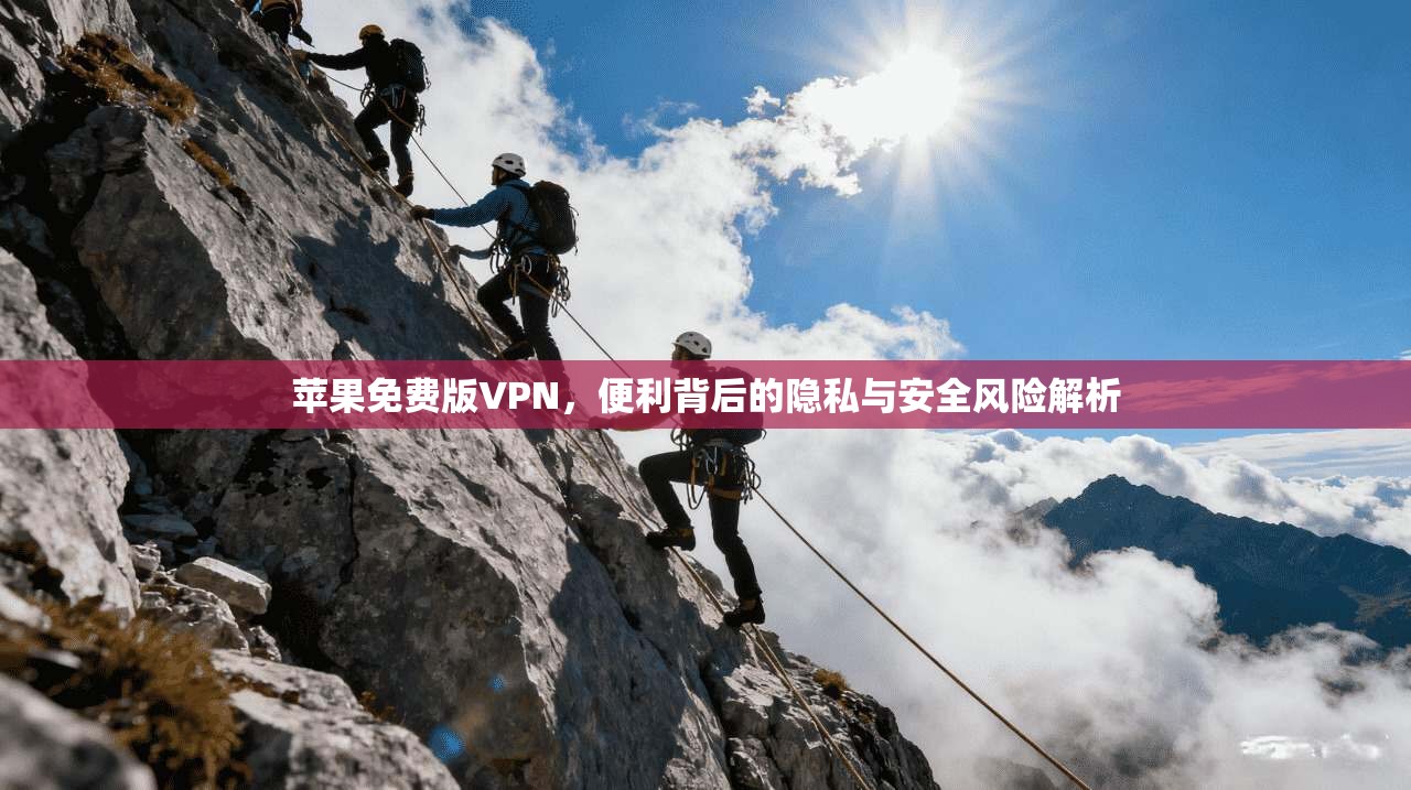 苹果免费版VPN，便利背后的隐私与安全风险解析
