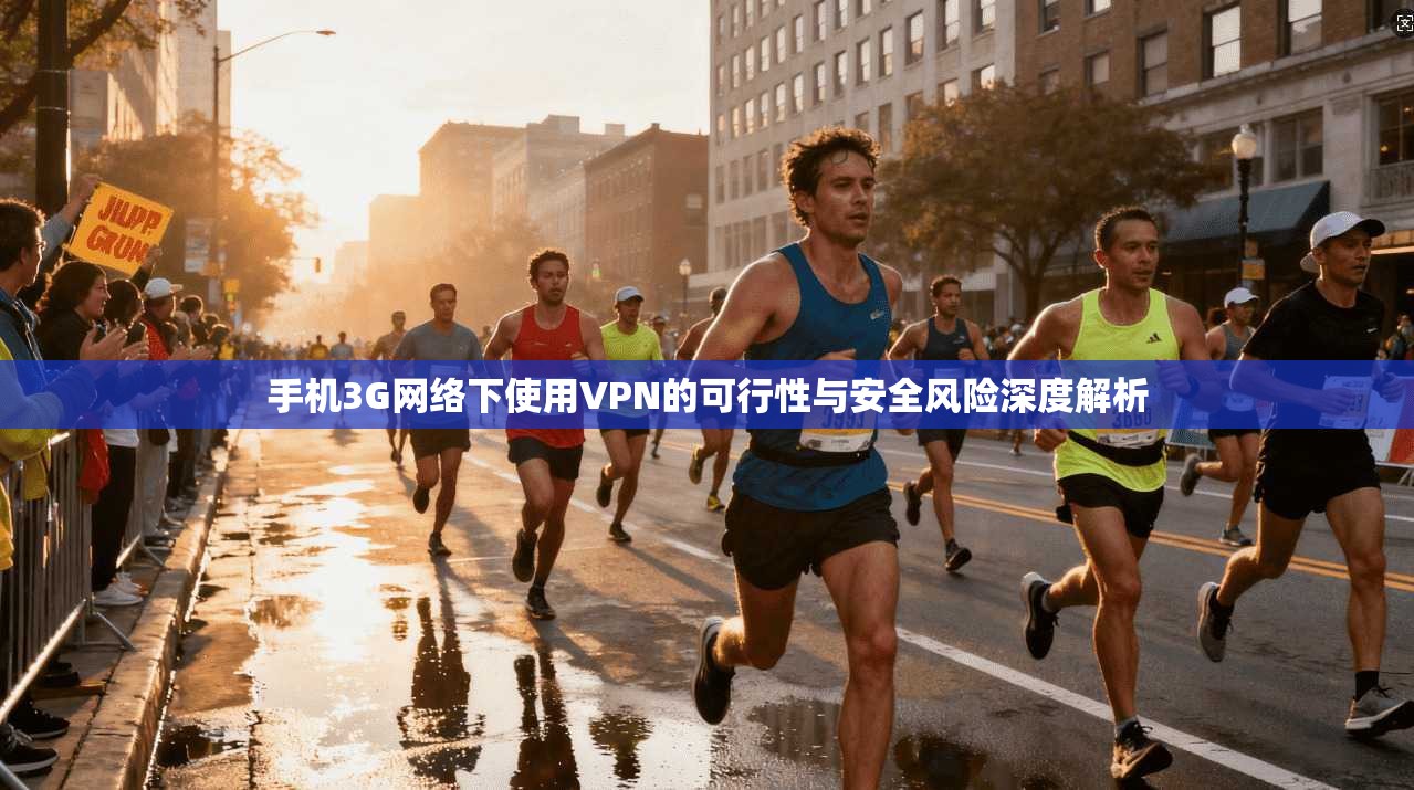 手机3G网络下使用VPN的可行性与安全风险深度解析