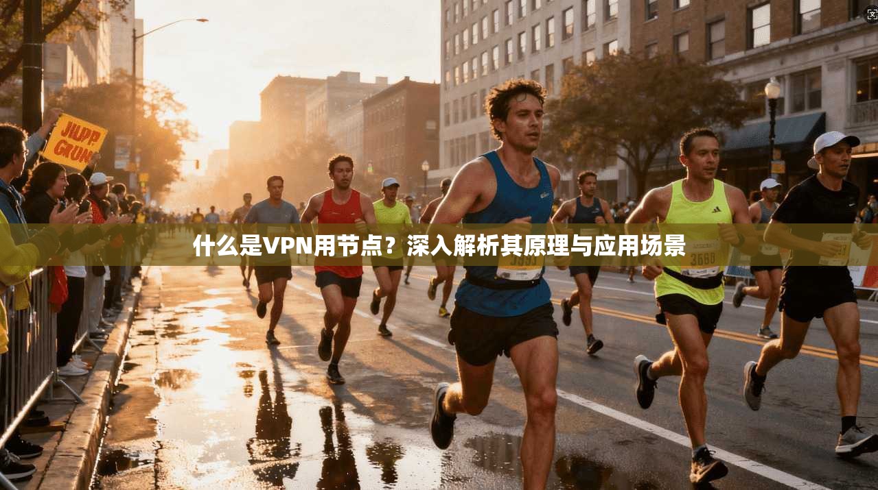 什么是VPN用节点？深入解析其原理与应用场景